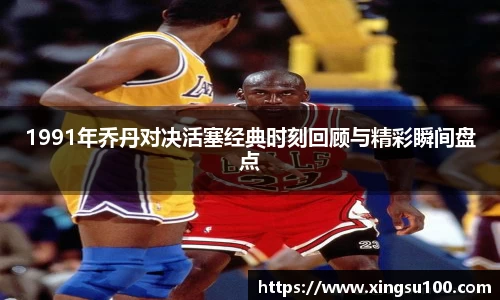 1991年乔丹对决活塞经典时刻回顾与精彩瞬间盘点